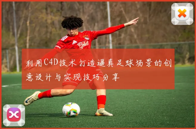 利用C4D技术打造逼真足球场景的创意设计与实现技巧分享