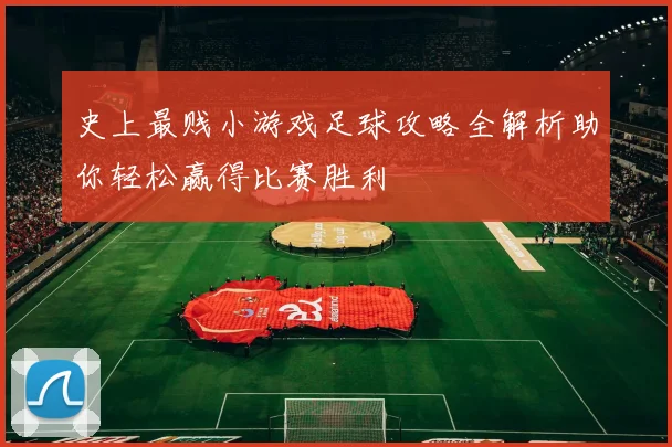 史上最贱小游戏足球攻略全解析助你轻松赢得比赛胜利