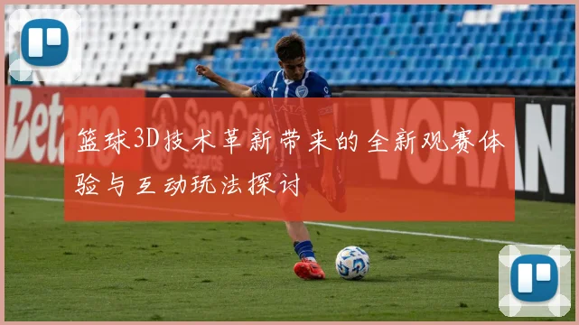 篮球3D技术革新带来的全新观赛体验与互动玩法探讨