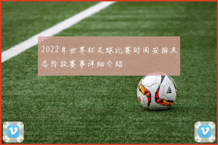 2022年世界杯足球比赛时间安排及各阶段赛事详细介绍