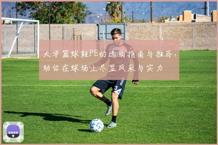 大学篮球鞋PE的选购指南与推荐，助你在球场上尽显风采与实力