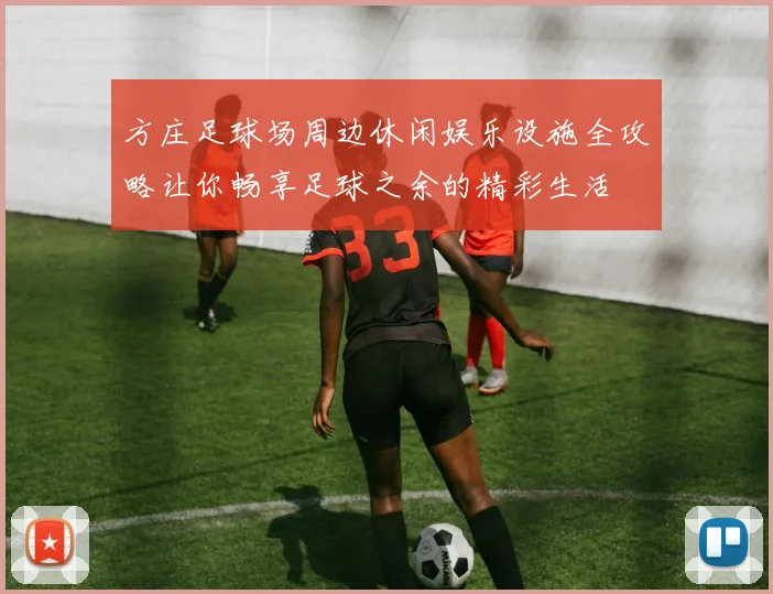 方庄足球场周边休闲娱乐设施全攻略让你畅享足球之余的精彩生活