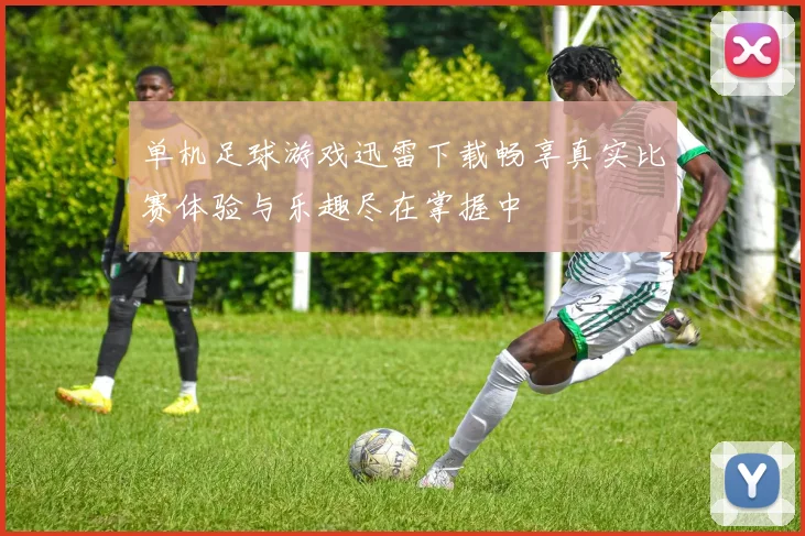 单机足球游戏迅雷下载畅享真实比赛体验与乐趣尽在掌握中