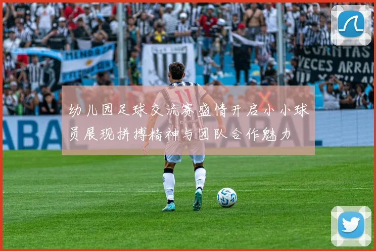 幼儿园足球交流赛盛情开启小小球员展现拼搏精神与团队合作魅力