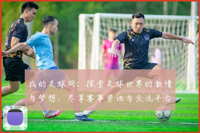 我的足球网：探索足球世界的激情与梦想，尽享赛事资讯与交流平台